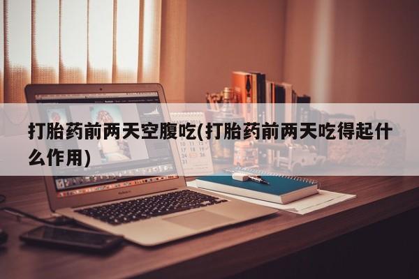 卖正品米索前列醇片微信打胎药前两天空腹吃(打胎药前两天吃得起什么作用)