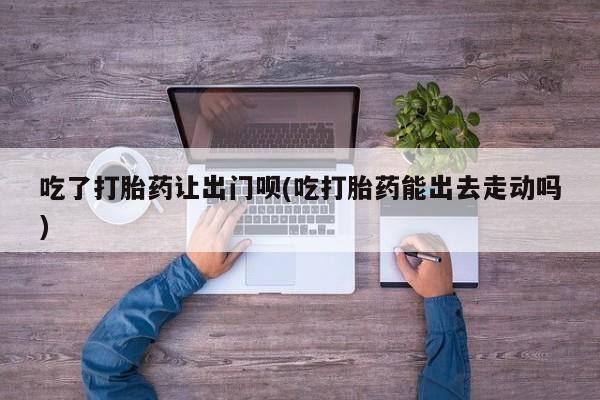 卖正品米索前列醇片微信吃了打胎药让出门呗(吃打胎药能出去走动吗)