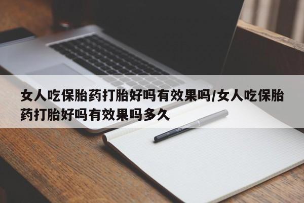 卖正品米索前列醇片微信女人吃保胎药打胎好吗有效果吗/女人吃保胎药打胎好吗有效果吗多久