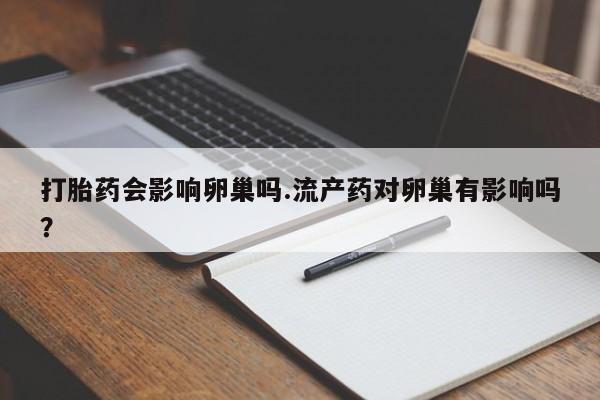 卖正品米索前列醇片微信打胎药会影响卵巢吗.流产药对卵巢有影响吗？