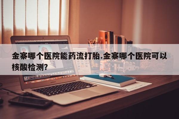 卖正品米索前列醇片微信金寨哪个医院能药流打胎.金寨哪个医院可以核酸检测？