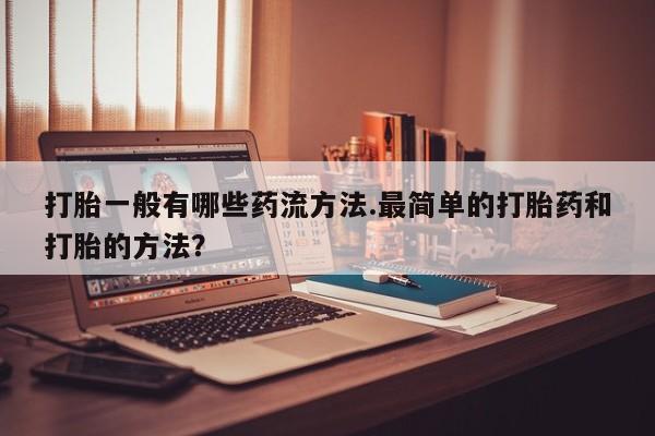 卖正品米索前列醇片微信打胎一般有哪些药流方法.最简单的打胎药和打胎的方法？