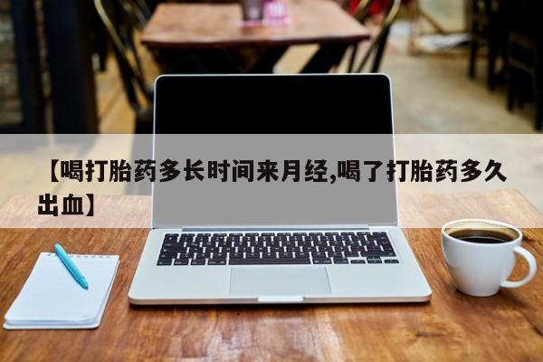 卖正品米索前列醇片微信【喝打胎药多长时间来月经,喝了打胎药多久出血】