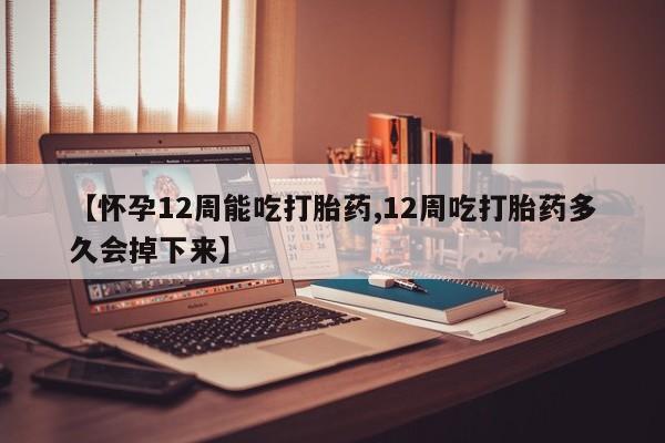 卖正品米索前列醇片微信【怀孕12周能吃打胎药,12周吃打胎药多久会掉下来】
