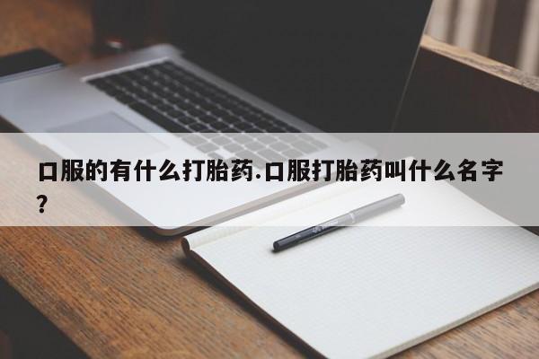 卖正品米索前列醇片微信口服的有什么打胎药.口服打胎药叫什么名字？