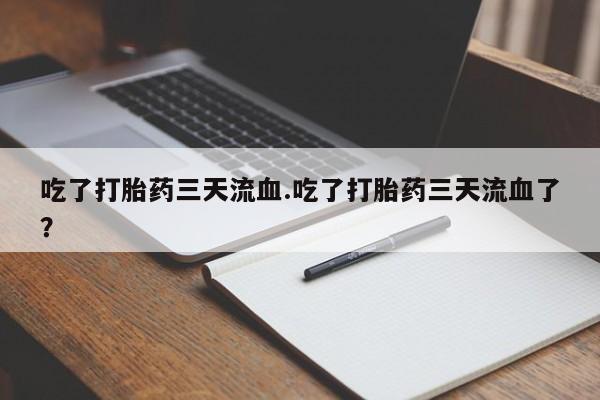 卖正品米索前列醇片微信吃了打胎药三天流血.吃了打胎药三天流血了？