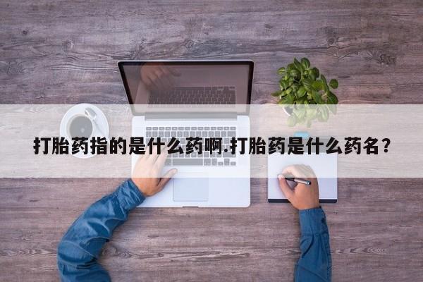 卖正品米索前列醇片微信打胎药指的是什么药啊.打胎药是什么药名？