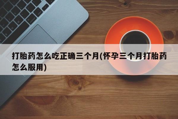 卖正品米索前列醇片微信打胎药怎么吃正确三个月(怀孕三个月打胎药怎么服用)