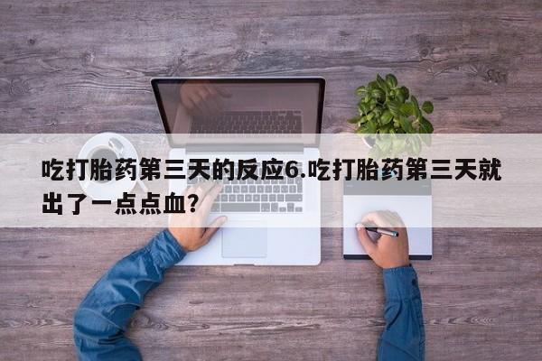 卖正品米索前列醇片微信吃打胎药第三天的反应6.吃打胎药第三天就出了一点点血？