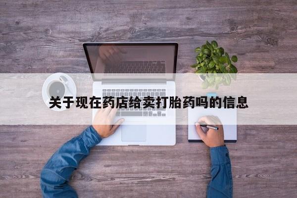卖正品米索前列醇片微信关于现在药店给卖打胎药吗的信息