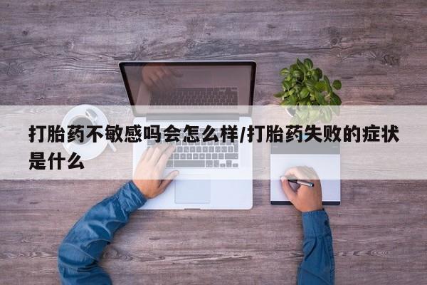 卖正品米索前列醇片微信打胎药不敏感吗会怎么样/打胎药失败的症状是什么