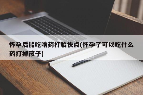 卖正品米索前列醇片微信怀孕后能吃啥药打胎快点(怀孕了可以吃什么药打掉孩子)