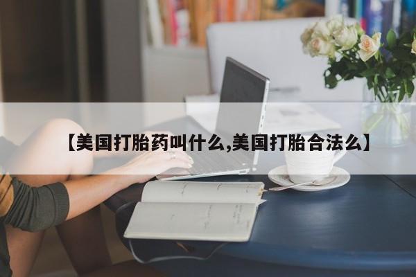 卖正品米索前列醇片微信【美国打胎药叫什么,美国打胎合法么】