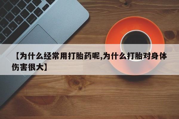 卖正品米索前列醇片微信【为什么经常用打胎药呢,为什么打胎对身体伤害很大】