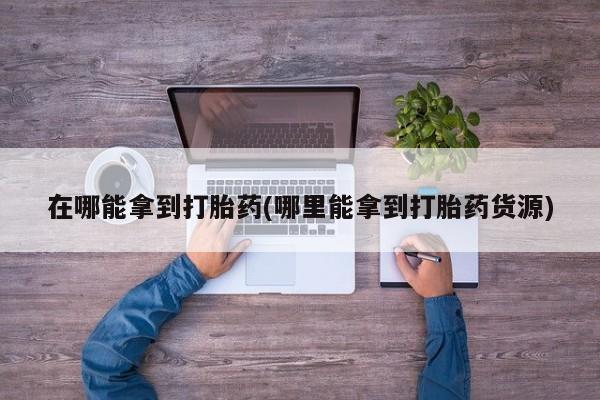 卖正品米索前列醇片微信在哪能拿到打胎药(哪里能拿到打胎药货源)