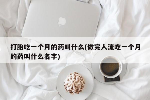 卖正品米索前列醇片微信打胎吃一个月的药叫什么(做完人流吃一个月的药叫什么名字)