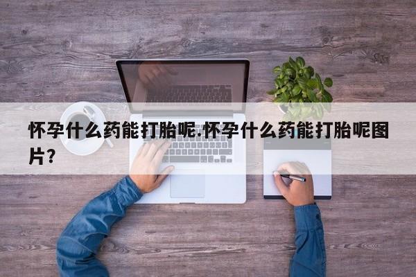 卖正品米索前列醇片微信怀孕什么药能打胎呢.怀孕什么药能打胎呢图片？