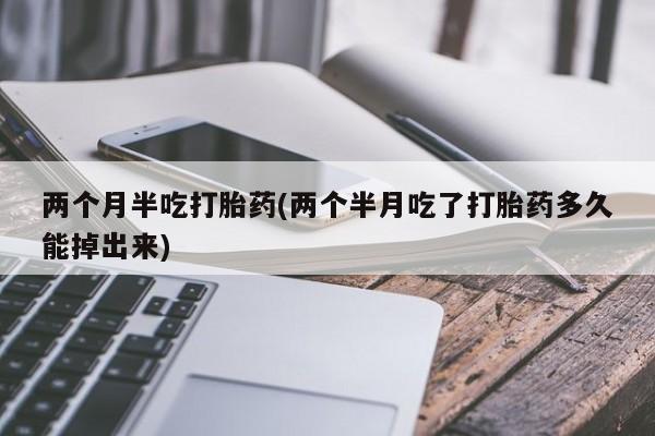 卖正品米索前列醇片微信两个月半吃打胎药(两个半月吃了打胎药多久能掉出来)