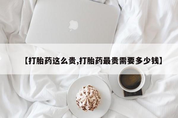 卖正品米索前列醇片微信【打胎药这么贵,打胎药最贵需要多少钱】