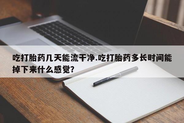 卖正品米索前列醇片微信吃打胎药几天能流干净.吃打胎药多长时间能掉下来什么感觉？