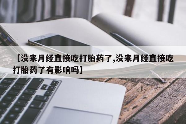 卖正品米索前列醇片微信【没来月经直接吃打胎药了,没来月经直接吃打胎药了有影响吗】