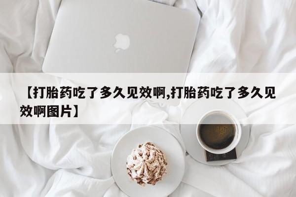 卖正品米索前列醇片微信【打胎药吃了多久见效啊,打胎药吃了多久见效啊图片】