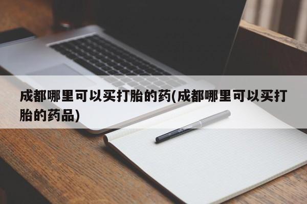 卖正品米索前列醇片微信成都哪里可以买打胎的药(成都哪里可以买打胎的药品)