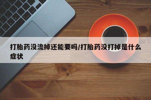 卖正品米索前列醇片微信打胎药没流掉还能要吗/打胎药没打掉是什么症状
