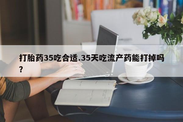 卖正品米索前列醇片微信打胎药35吃合适.35天吃流产药能打掉吗？
