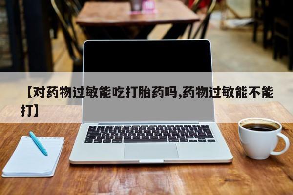 卖正品米索前列醇片微信【对药物过敏能吃打胎药吗,药物过敏能不能打】