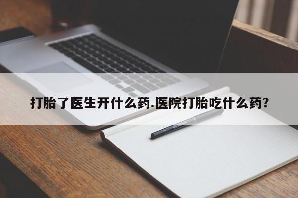 卖正品米索前列醇片微信打胎了医生开什么药.医院打胎吃什么药？