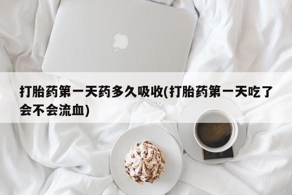 卖正品米索前列醇片微信打胎药第一天药多久吸收(打胎药第一天吃了会不会流血)