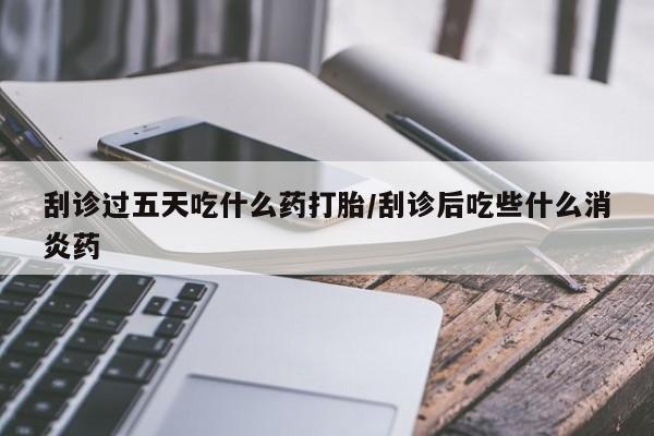 卖正品米索前列醇片微信刮诊过五天吃什么药打胎/刮诊后吃些什么消炎药