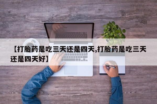 卖正品米索前列醇片微信【打胎药是吃三天还是四天,打胎药是吃三天还是四天好】