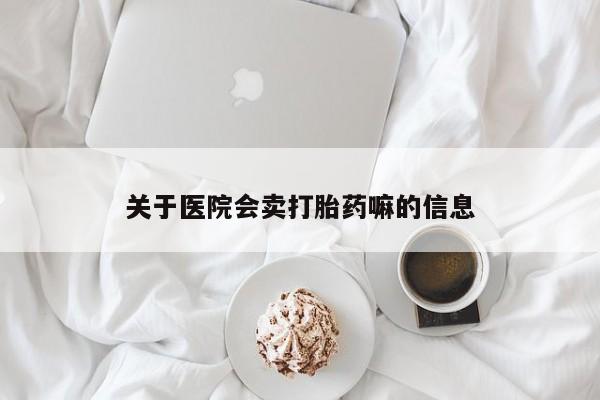 卖正品米索前列醇片微信关于医院会卖打胎药嘛的信息