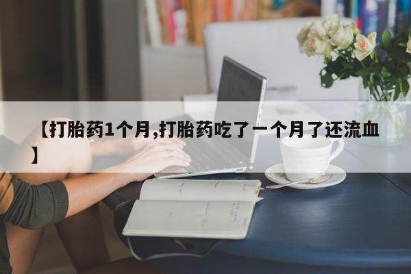 卖正品米索前列醇片微信【打胎药1个月,打胎药吃了一个月了还流血】