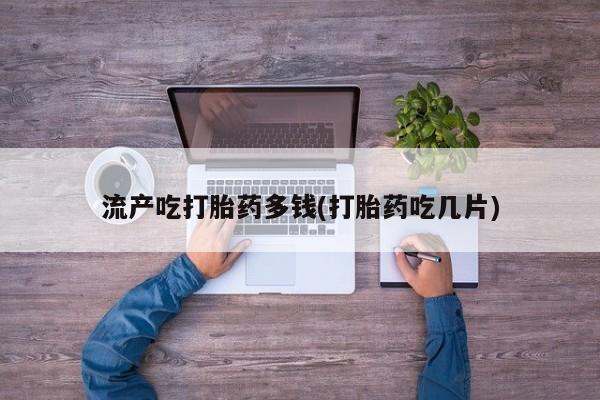 卖正品米索前列醇片微信流产吃打胎药多钱(打胎药吃几片)