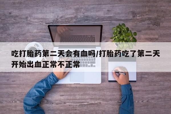 卖正品米索前列醇片微信吃打胎药第二天会有血吗/打胎药吃了第二天开始出血正常不正常