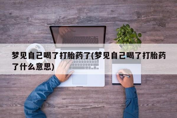 卖正品米索前列醇片微信梦见自己喝了打胎药了(梦见自己喝了打胎药了什么意思)