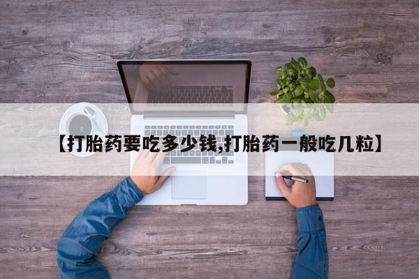 卖正品米索前列醇片微信【打胎药要吃多少钱,打胎药一般吃几粒】