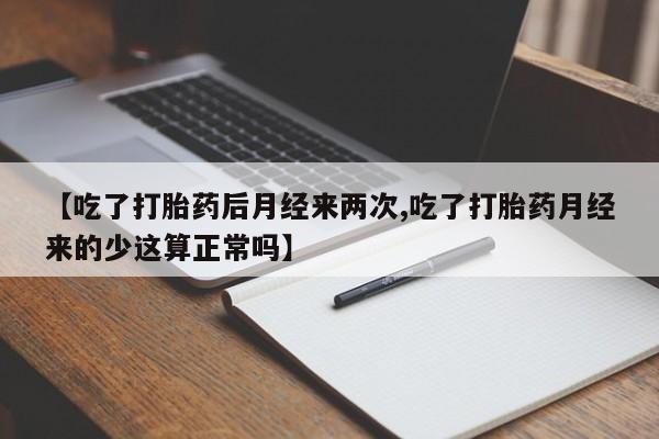 卖正品米索前列醇片微信【吃了打胎药后月经来两次,吃了打胎药月经来的少这算正常吗】
