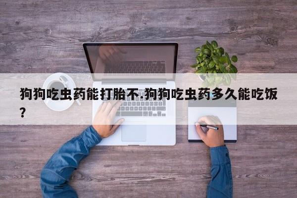 卖正品米索前列醇片微信狗狗吃虫药能打胎不.狗狗吃虫药多久能吃饭？