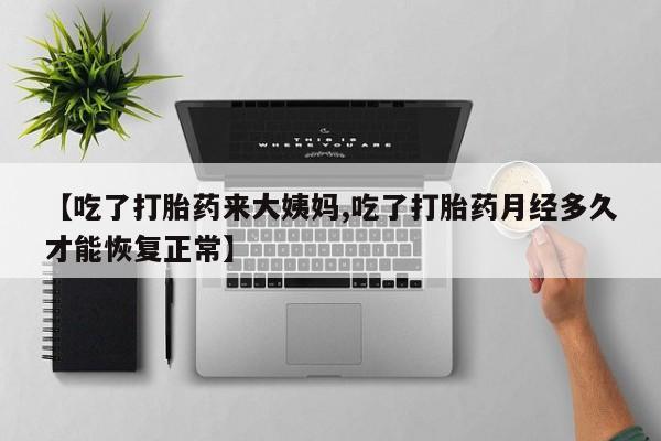 卖正品米索前列醇片微信【吃了打胎药来大姨妈,吃了打胎药月经多久才能恢复正常】