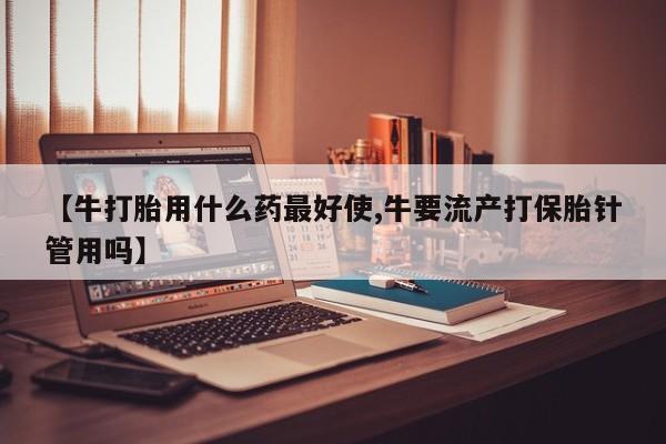 卖正品米索前列醇片微信【牛打胎用什么药最好使,牛要流产打保胎针管用吗】