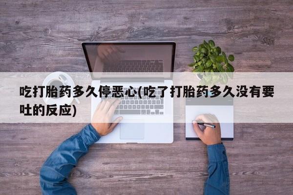 卖正品米索前列醇片微信吃打胎药多久停恶心(吃了打胎药多久没有要吐的反应)