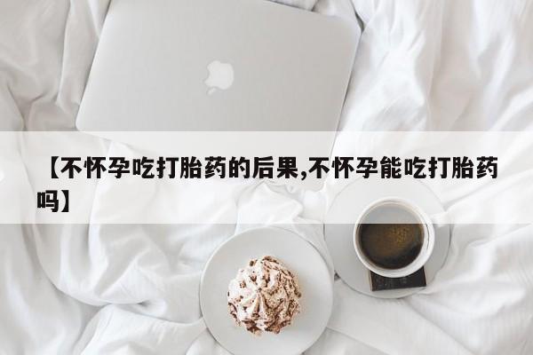 卖正品米索前列醇片微信【不怀孕吃打胎药的后果,不怀孕能吃打胎药吗】