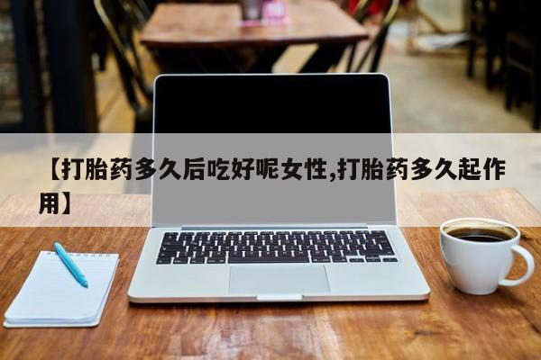 卖正品米索前列醇片微信【打胎药多久后吃好呢女性,打胎药多久起作用】