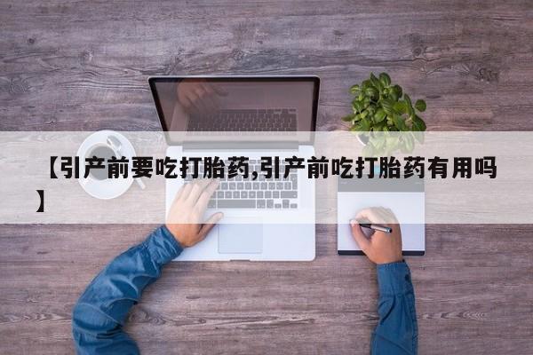 卖正品米索前列醇片微信【引产前要吃打胎药,引产前吃打胎药有用吗】