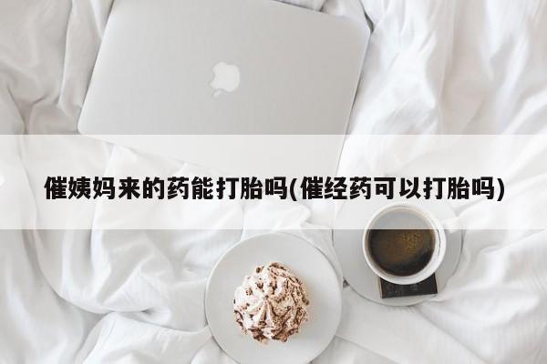卖正品米索前列醇片微信催姨妈来的药能打胎吗(催经药可以打胎吗)