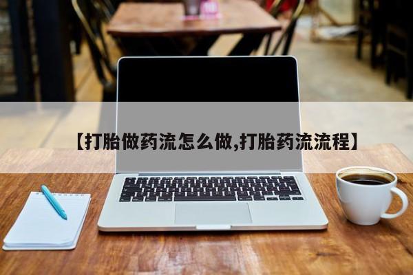 卖正品米索前列醇片微信【打胎做药流怎么做,打胎药流流程】
